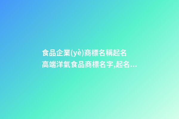 食品企業(yè)商標名稱起名 高端洋氣食品商標名字,起名之家-第1張-公司起名-玄機派